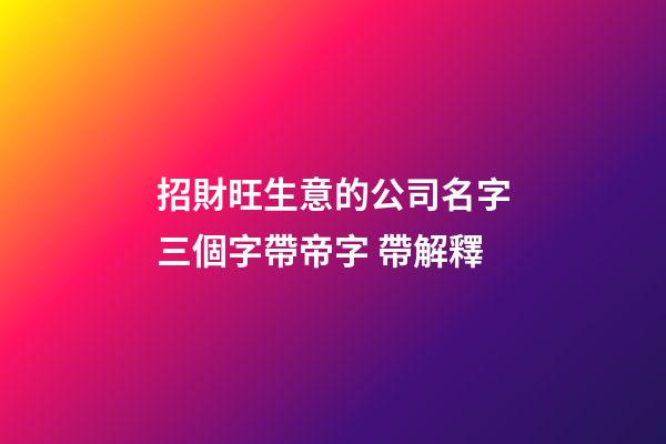 招財旺生意的公司名字三個字帶帝字 帶解釋-第1張-公司起名-玄機派